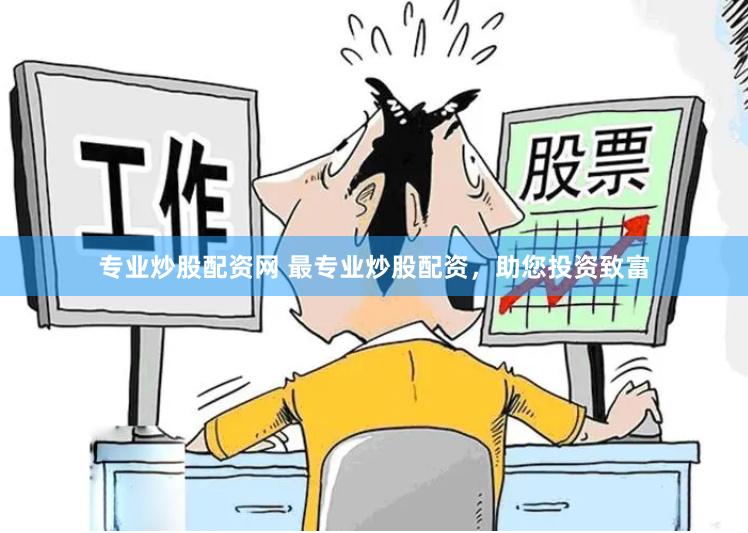 专业炒股配资网 最专业炒股配资，助您投资致富