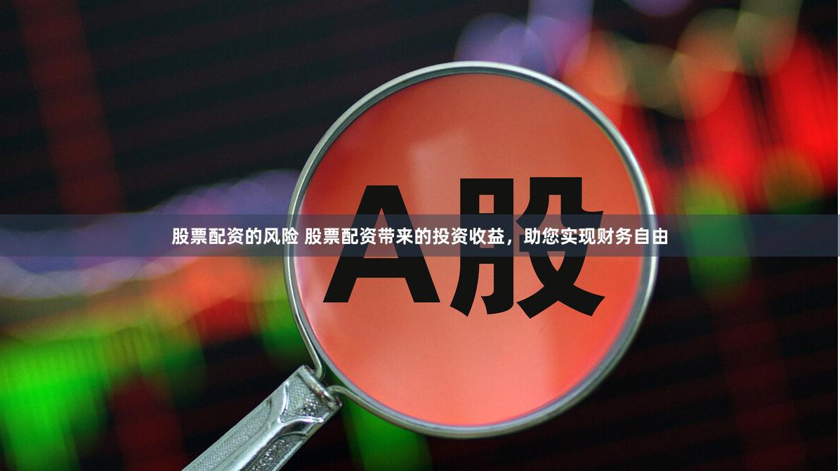 股票配资的风险 股票配资带来的投资收益，助您实现财务自由