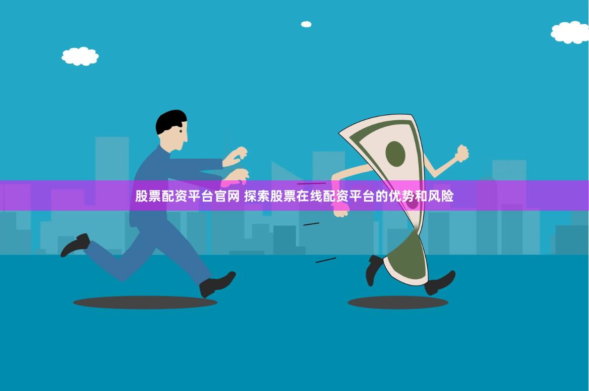 股票配资平台官网 探索股票在线配资平台的优势和风险