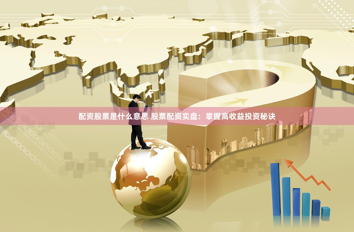 配资股票是什么意思 股票配资实盘：掌握高收益投资秘诀