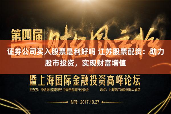 证券公司买入股票是利好吗 江苏股票配资：助力股市投资，实现财富增值