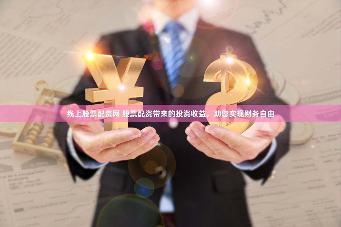线上股票配资网 股票配资带来的投资收益，助您实现财务自由