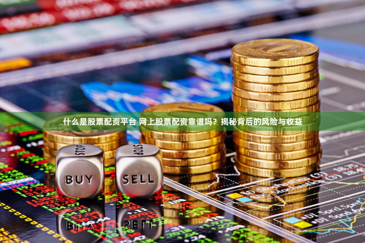 什么是股票配资平台 网上股票配资靠谱吗？揭秘背后的风险与收益
