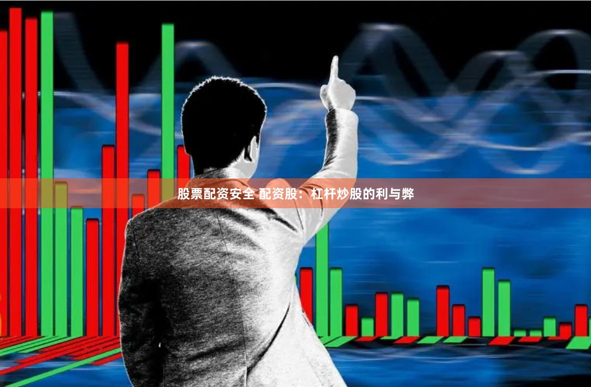 股票配资安全 配资股：杠杆炒股的利与弊