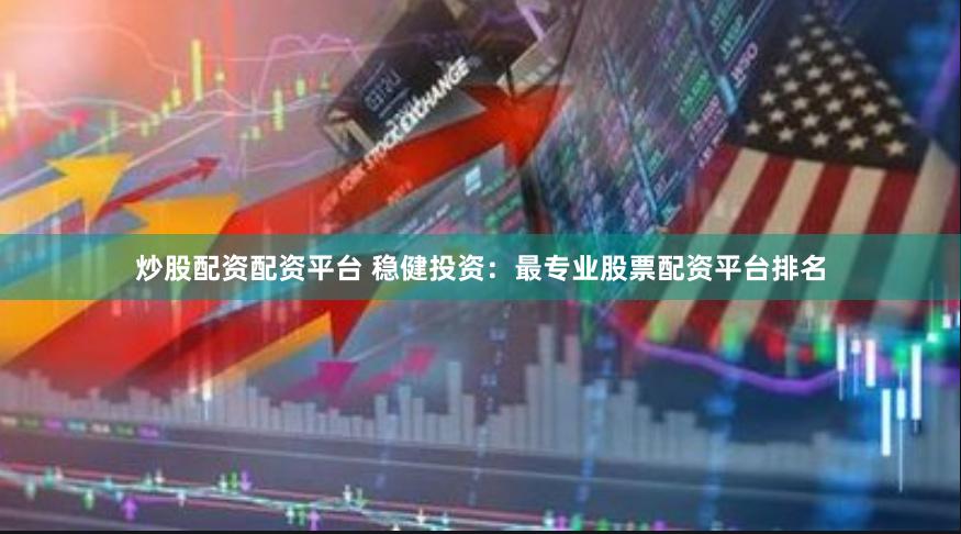 炒股配资配资平台 稳健投资：最专业股票配资平台排名