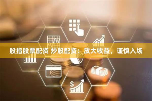股指股票配资 炒股配资：放大收益，谨慎入场