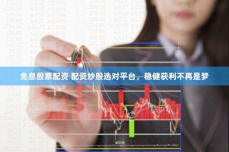 免息股票配资 配资炒股选对平台，稳健获利不再是梦