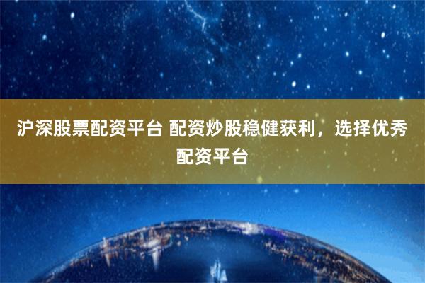 沪深股票配资平台 配资炒股稳健获利，选择优秀配资平台
