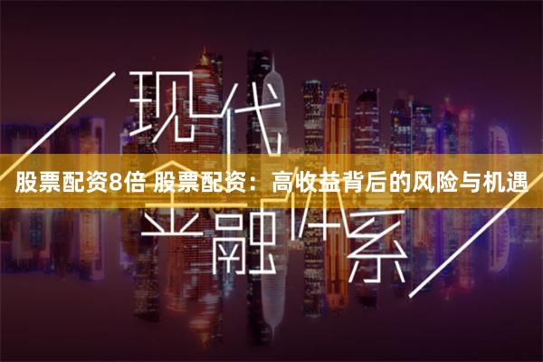 股票配资8倍 股票配资：高收益背后的风险与机遇