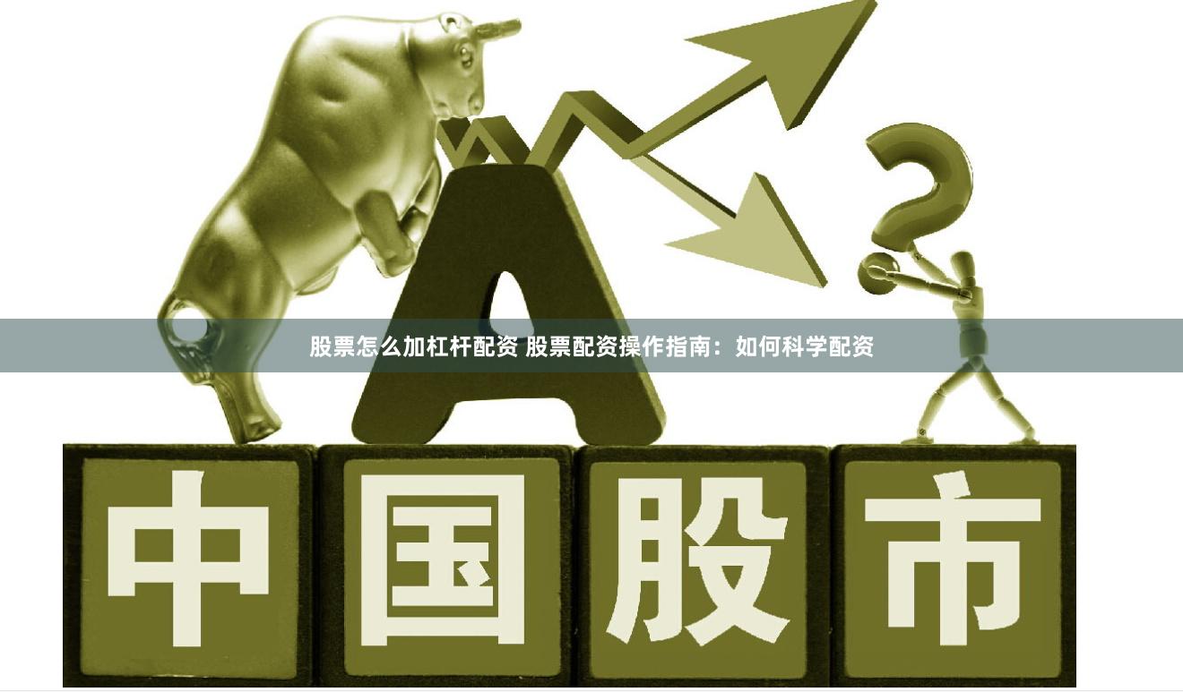 股票怎么加杠杆配资 股票配资操作指南：如何科学配资