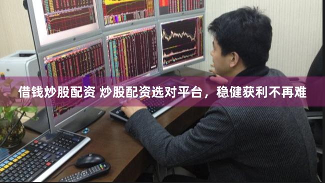 借钱炒股配资 炒股配资选对平台，稳健获利不再难