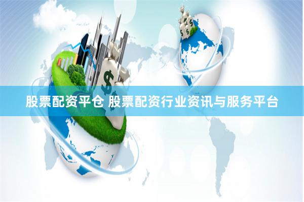 股票配资平仓 股票配资行业资讯与服务平台