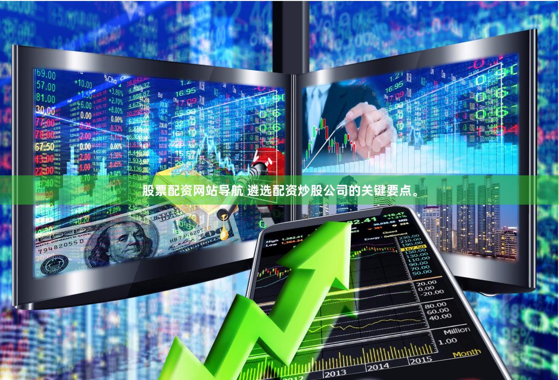 股票配资网站导航 遴选配资炒股公司的关键要点。
