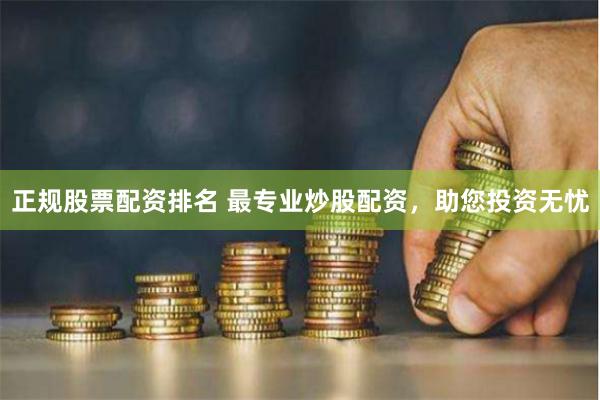 正规股票配资排名 最专业炒股配资，助您投资无忧
