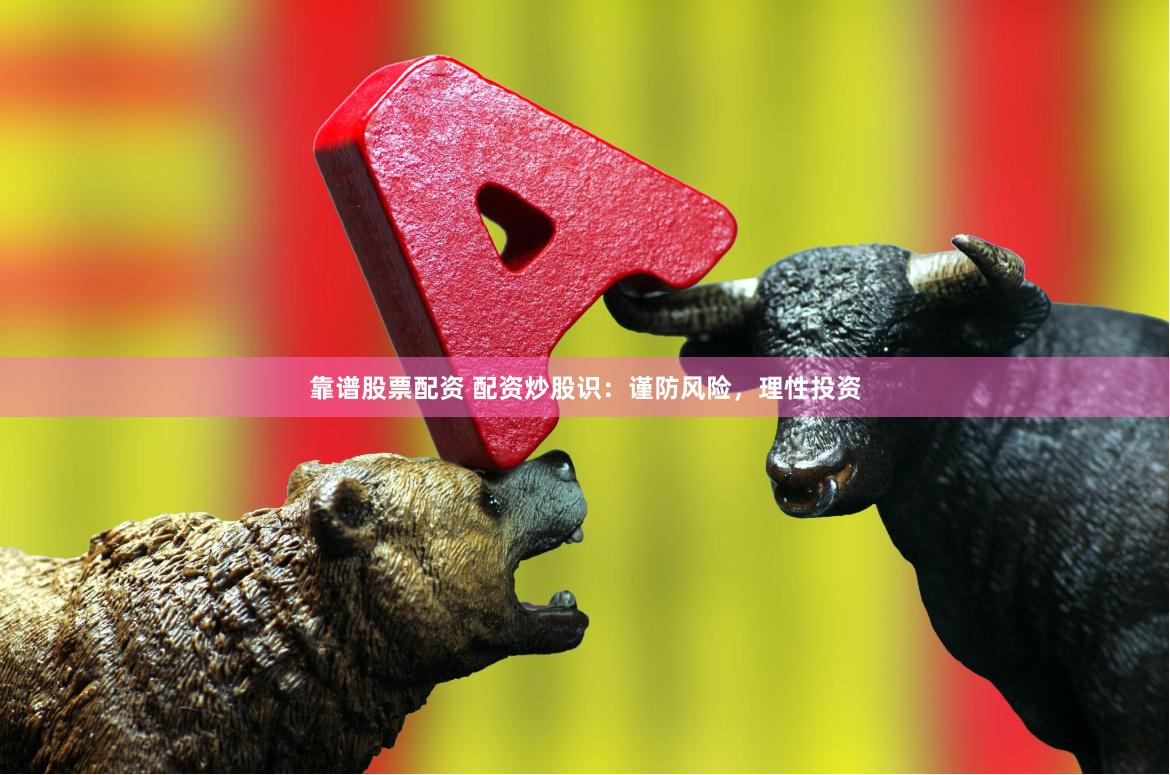 靠谱股票配资 配资炒股识：谨防风险，理性投资