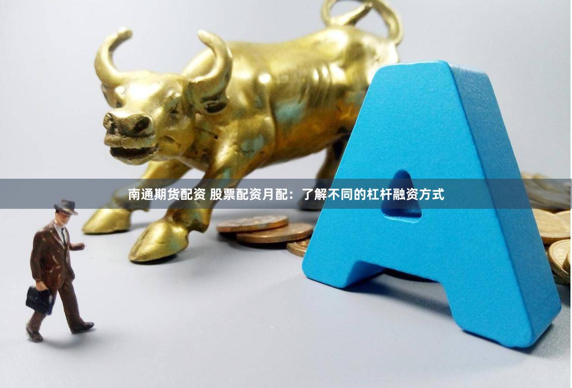 南通期货配资 股票配资月配：了解不同的杠杆融资方式