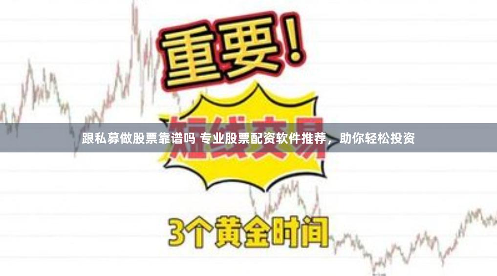 跟私募做股票靠谱吗 专业股票配资软件推荐，助你轻松投资
