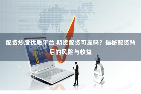 配资炒股优质平台 期货配资可靠吗？揭秘配资背后的风险与收益