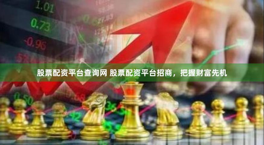 股票配资平台查询网 股票配资平台招商，把握财富先机
