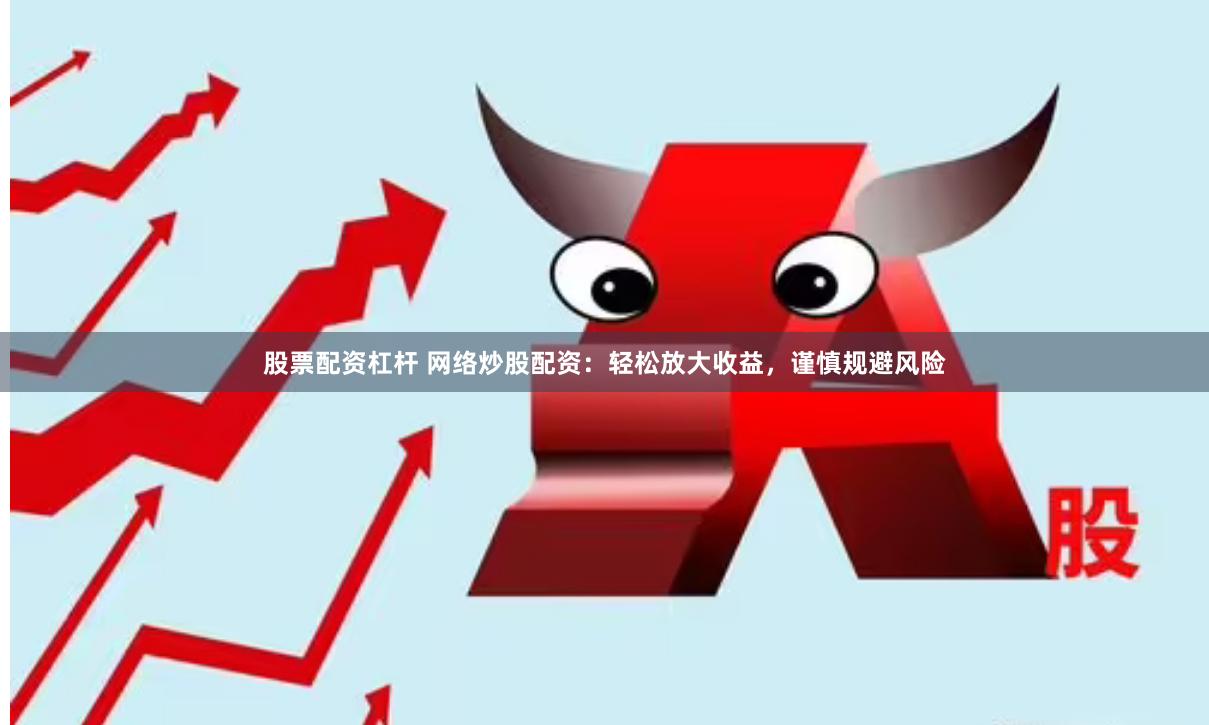 股票配资杠杆 网络炒股配资：轻松放大收益，谨慎规避风险