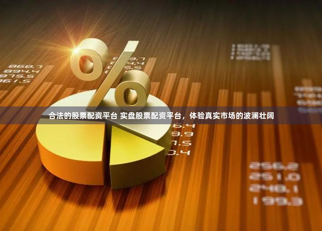 合法的股票配资平台 实盘股票配资平台，体验真实市场的波澜壮阔