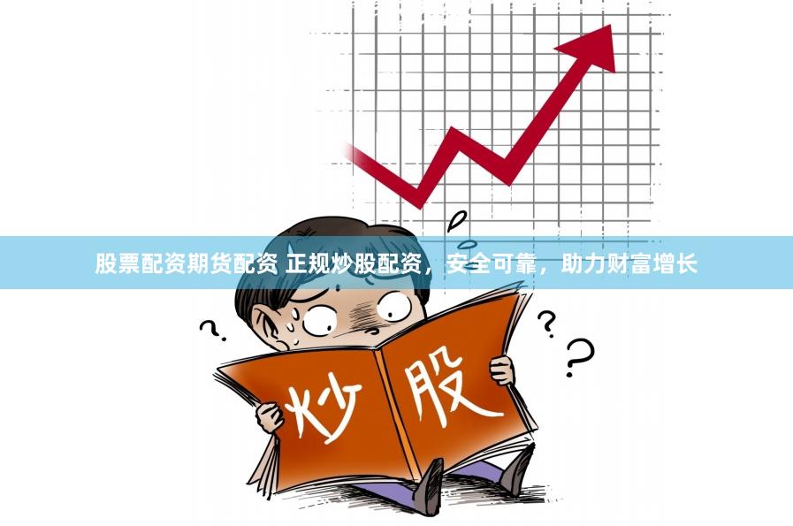 股票配资期货配资 正规炒股配资，安全可靠，助力财富增长