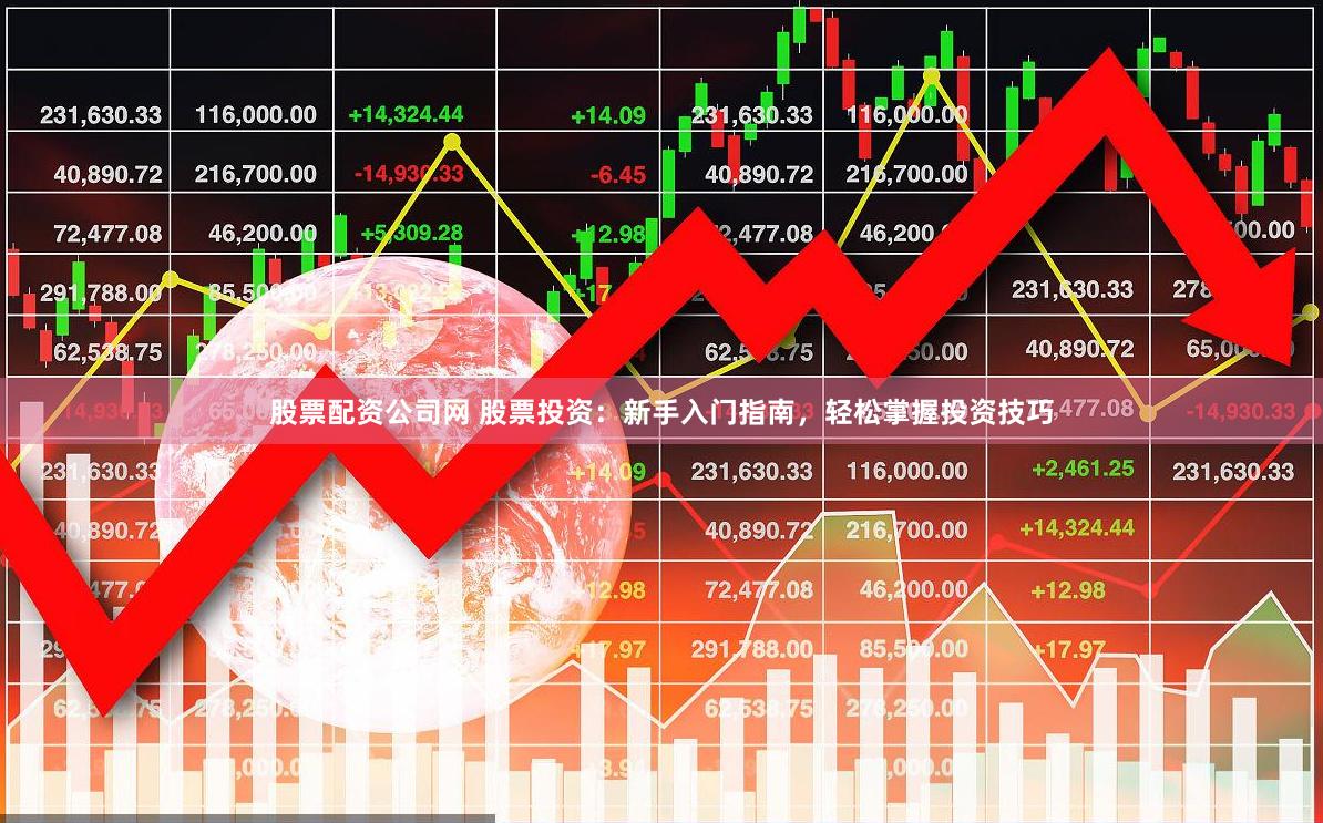 股票配资公司网 股票投资：新手入门指南，轻松掌握投资技巧