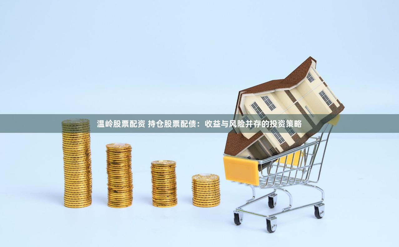 温岭股票配资 持仓股票配债：收益与风险并存的投资策略
