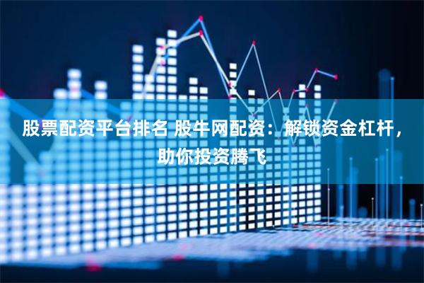股票配资平台排名 股牛网配资：解锁资金杠杆，助你投资腾飞