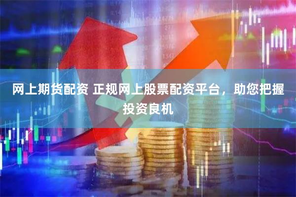 网上期货配资 正规网上股票配资平台，助您把握投资良机