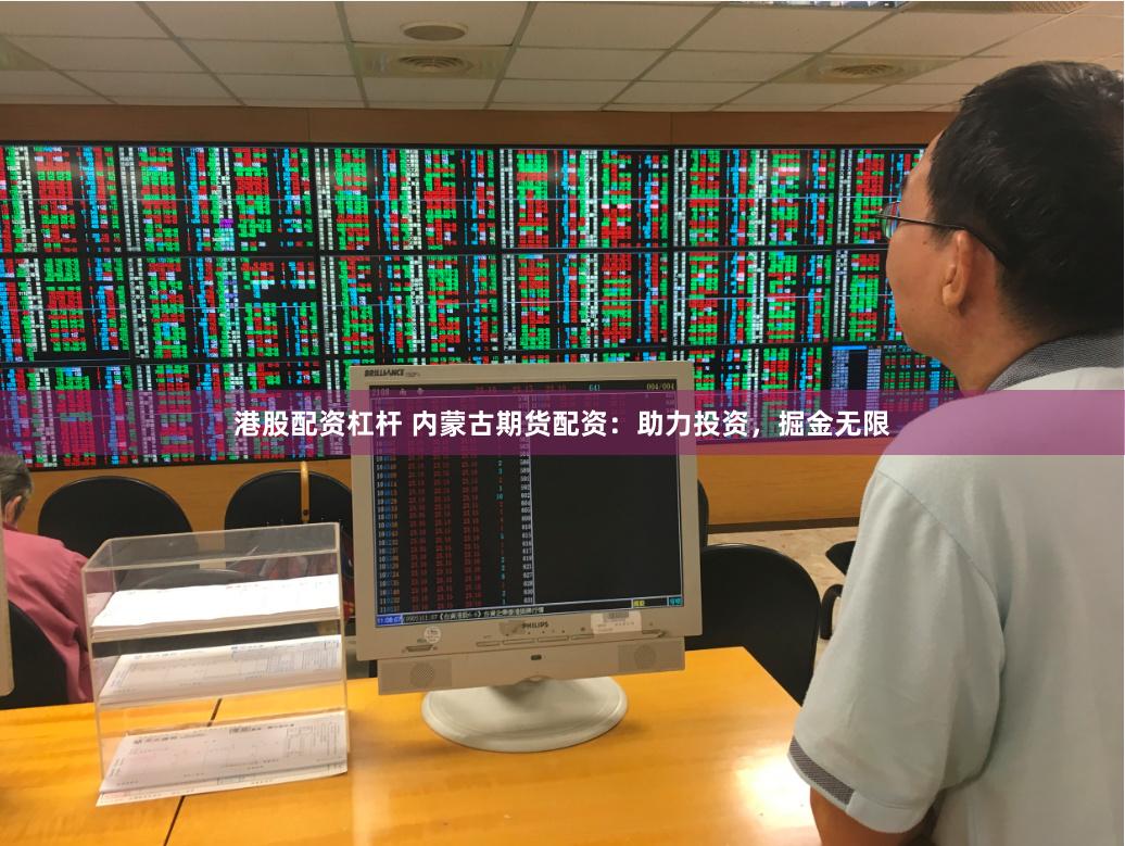 港股配资杠杆 内蒙古期货配资：助力投资，掘金无限