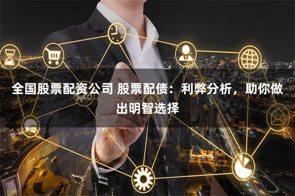 全国股票配资公司 股票配债：利弊分析，助你做出明智选择