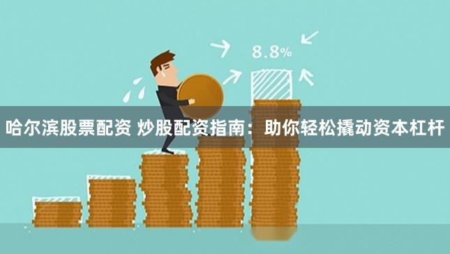 哈尔滨股票配资 炒股配资指南：助你轻松撬动资本杠杆