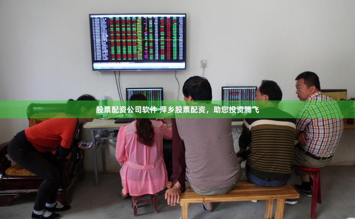 股票配资公司软件 萍乡股票配资，助您投资腾飞