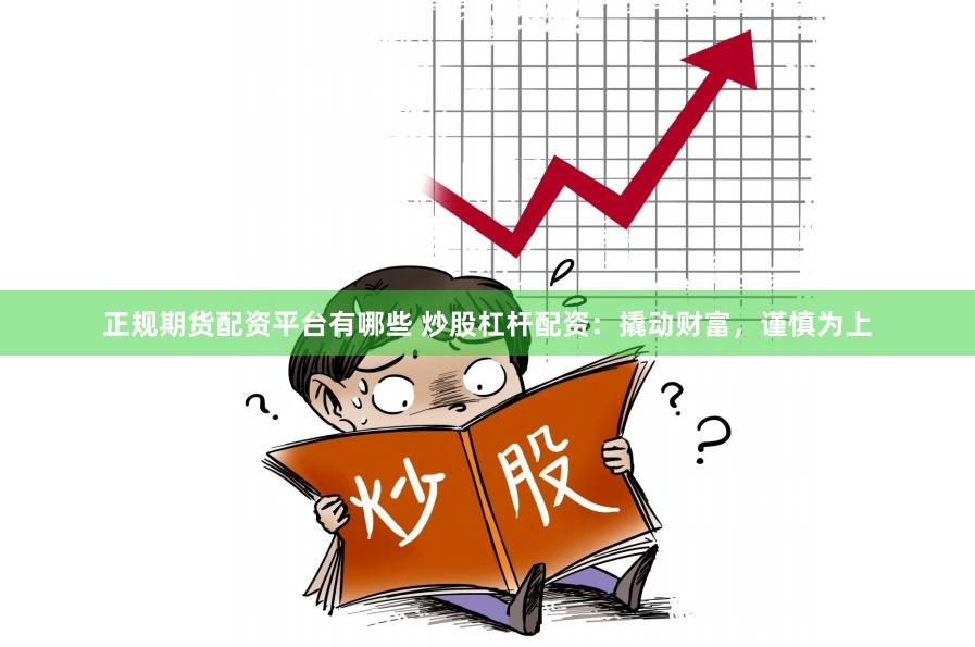 正规期货配资平台有哪些 炒股杠杆配资：撬动财富，谨慎为上