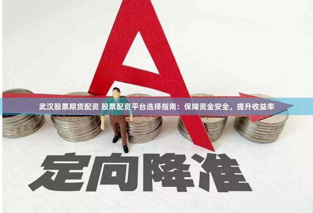 武汉股票期货配资 股票配资平台选择指南：保障资金安全，提升收益率