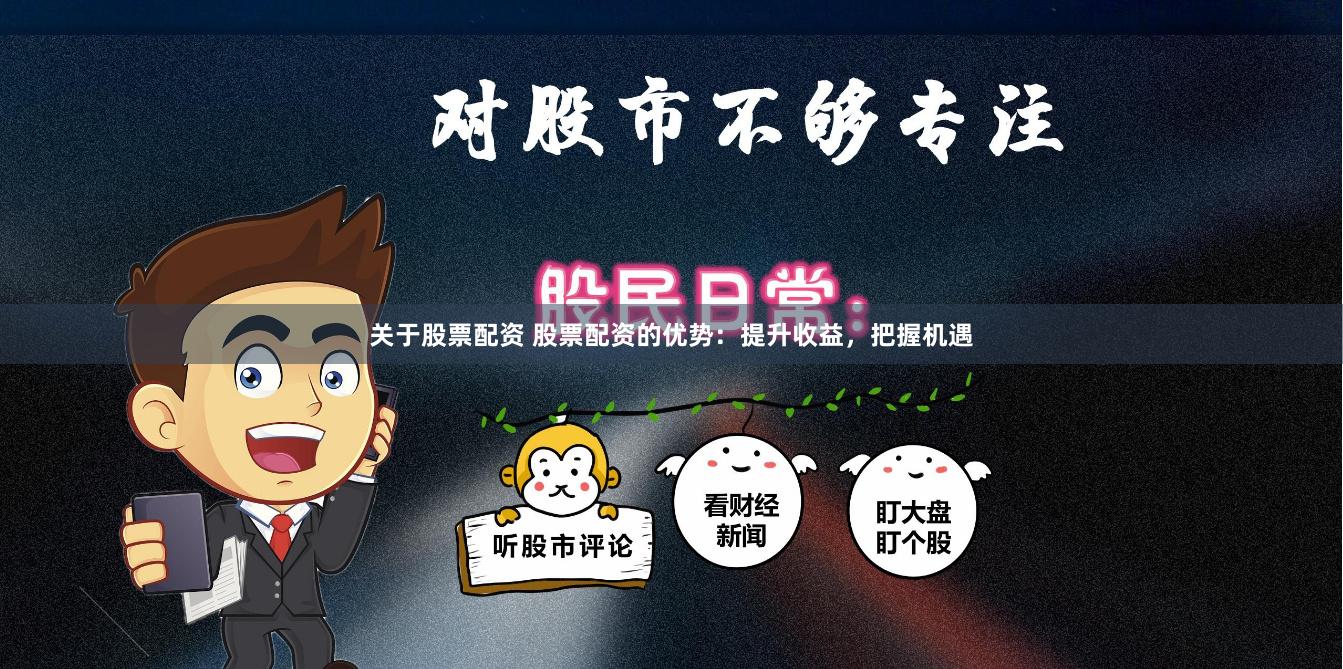 关于股票配资 股票配资的优势：提升收益，把握机遇