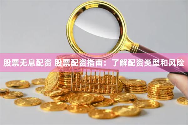 股票无息配资 股票配资指南：了解配资类型和风险