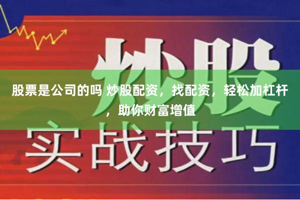 股票是公司的吗 炒股配资，找配资，轻松加杠杆，助你财富增值