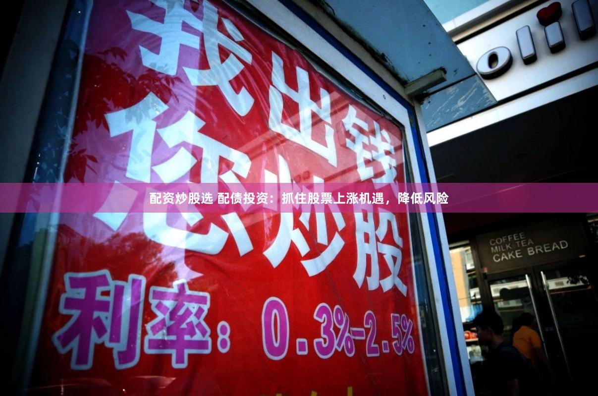 配资炒股选 配债投资：抓住股票上涨机遇，降低风险