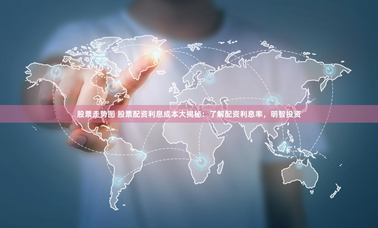 股票走势图 股票配资利息成本大揭秘：了解配资利息率，明智投资