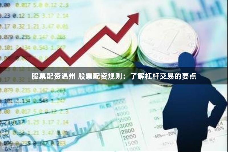 股票配资温州 股票配资规则：了解杠杆交易的要点