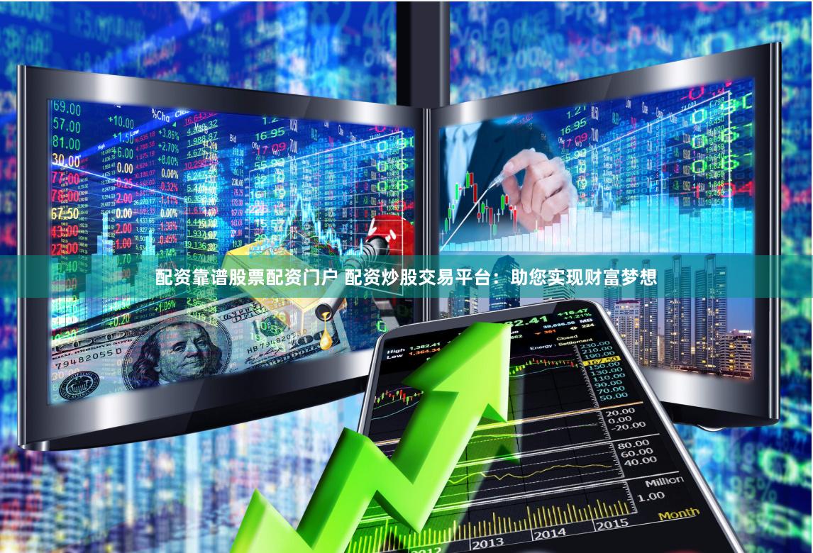 配资靠谱股票配资门户 配资炒股交易平台：助您实现财富梦想