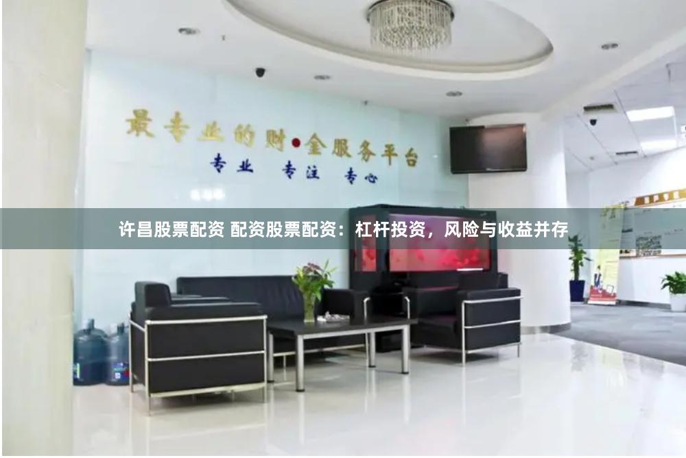 许昌股票配资 配资股票配资：杠杆投资，风险与收益并存
