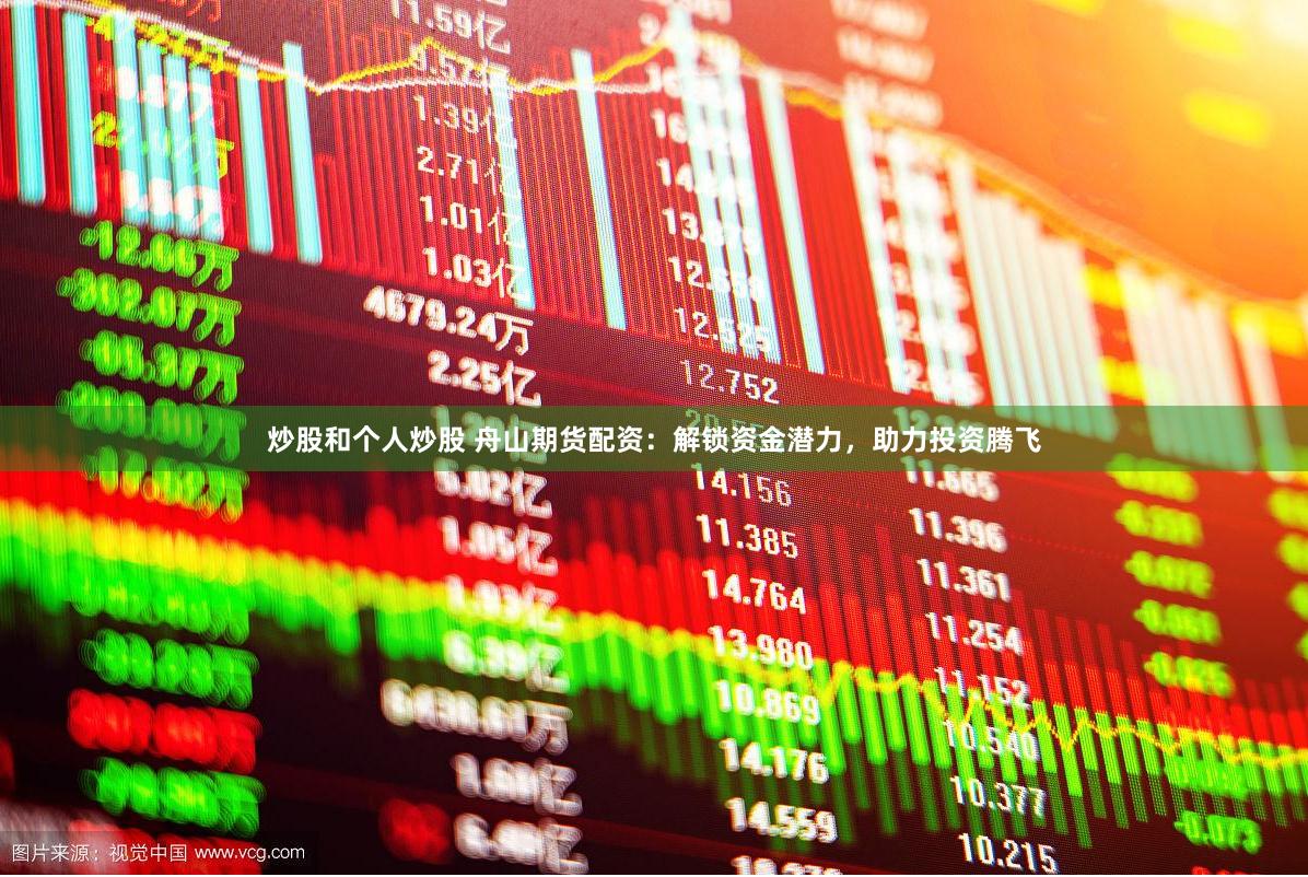 炒股和个人炒股 舟山期货配资：解锁资金潜力，助力投资腾飞