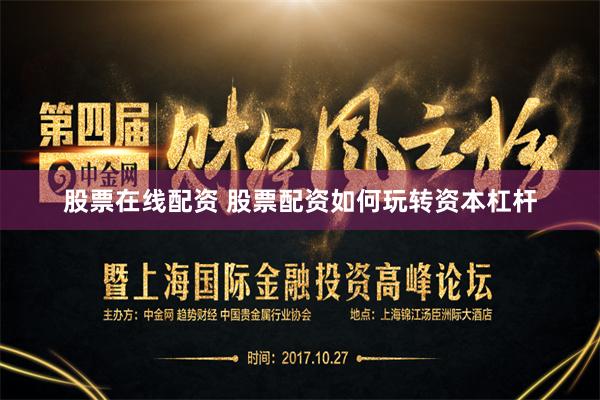 股票在线配资 股票配资如何玩转资本杠杆