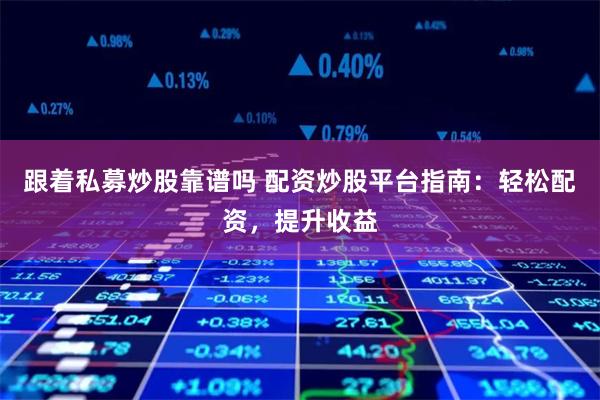 跟着私募炒股靠谱吗 配资炒股平台指南：轻松配资，提升收益