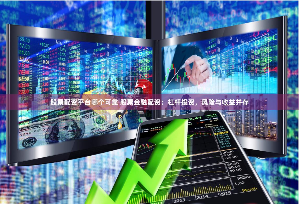 股票配资平台哪个可靠 股票金融配资：杠杆投资，风险与收益并存