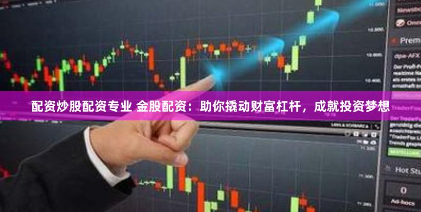 配资炒股配资专业 金股配资：助你撬动财富杠杆，成就投资梦想