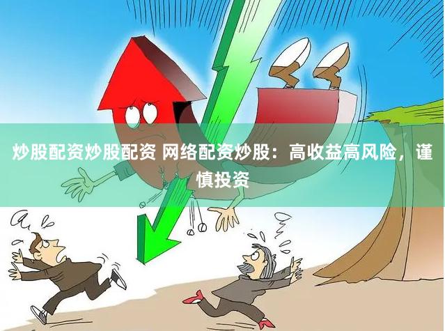 炒股配资炒股配资 网络配资炒股：高收益高风险，谨慎投资